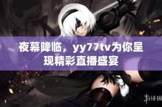 夜幕降临，yy77tv为你呈现精彩直播盛宴