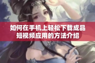 如何在手机上轻松下载成品短视频应用的方法介绍