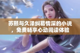 苏熙与久泽纠葛情深的小说，免费畅享心动阅读体验