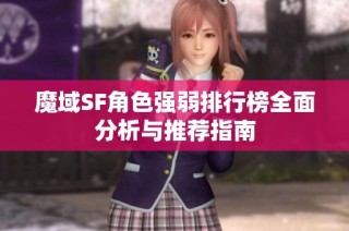 魔域SF角色强弱排行榜全面分析与推荐指南