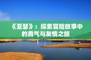 《亚瑟》：探索冒险故事中的勇气与友情之旅
