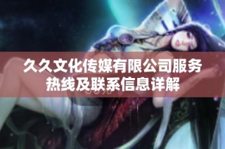 久久文化传媒有限公司服务热线及联系信息详解