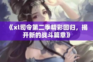 《xl司令第二季精彩回归，揭开新的战斗篇章》