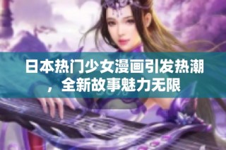日本热门少女漫画引发热潮，全新故事魅力无限