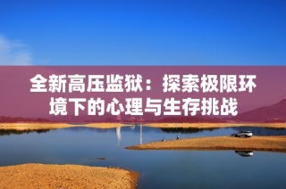全新高压监狱：探索极限环境下的心理与生存挑战