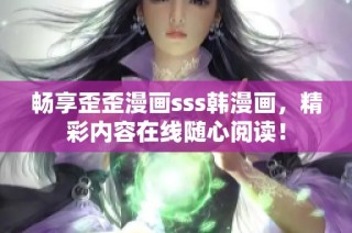 畅享歪歪漫画sss韩漫画，精彩内容在线随心阅读！