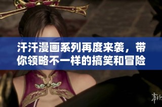 汗汗漫画系列再度来袭，带你领略不一样的搞笑和冒险故事