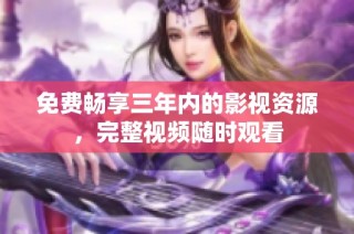 免费畅享三年内的影视资源，完整视频随时观看