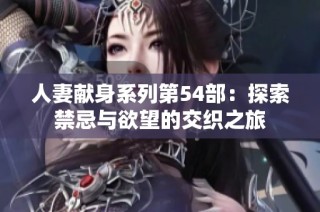 人妻献身系列第54部：探索禁忌与欲望的交织之旅