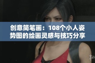 创意简笔画：108个小人姿势图的绘画灵感与技巧分享