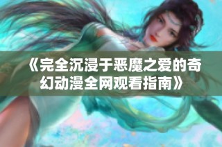 《完全沉浸于恶魔之爱的奇幻动漫全网观看指南》