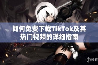 如何免费下载TikTok及其热门视频的详细指南