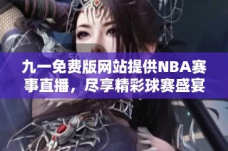 九一免费版网站提供NBA赛事直播，尽享精彩球赛盛宴