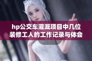 hp公交车灌溉项目中几位装修工人的工作记录与体会