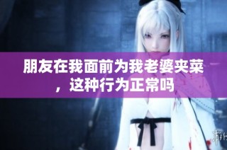 朋友在我面前为我老婆夹菜，这种行为正常吗
