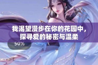 我渴望漫步在你的花园中，探寻爱的秘密与温柔