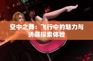 空中之舞：飞行中的魅力与诱惑探索体验