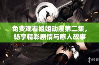 免费观看姐姐动漫第二集，畅享精彩剧情与感人故事