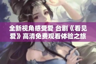 全新视角感受爱 台剧《看见爱》高清免费观看体验之旅