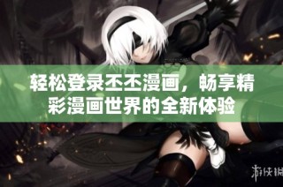 轻松登录丕丕漫画，畅享精彩漫画世界的全新体验