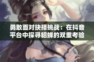 勇敢面对抉择挑战：在抖音平台中探寻貂蝉的双重考验