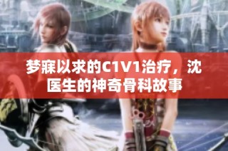 梦寐以求的C1V1治疗，沈医生的神奇骨科故事