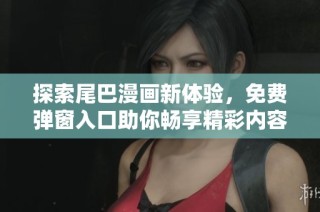 探索尾巴漫画新体验，免费弹窗入口助你畅享精彩内容