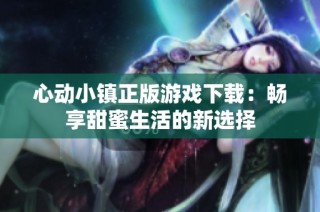 心动小镇正版游戏下载：畅享甜蜜生活的新选择