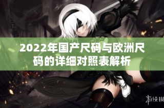2022年国产尺码与欧洲尺码的详细对照表解析