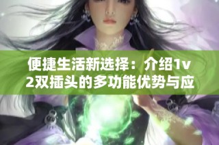 便捷生活新选择：介绍1v2双插头的多功能优势与应用