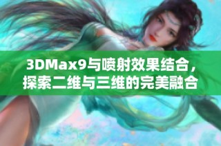 3DMax9与喷射效果结合，探索二维与三维的完美融合技巧