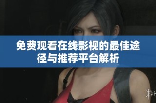 免费观看在线影视的最佳途径与推荐平台解析
