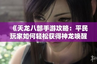 《天龙八部手游攻略：平民玩家如何轻松获得神龙唤醒》