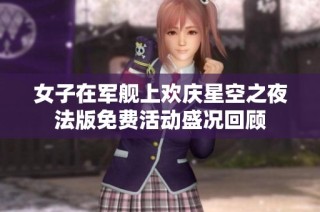 女子在军舰上欢庆星空之夜法版免费活动盛况回顾