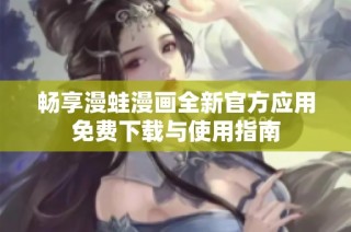 畅享漫蛙漫画全新官方应用免费下载与使用指南