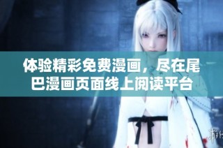 体验精彩免费漫画，尽在尾巴漫画页面线上阅读平台