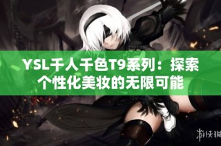 YSL千人千色T9系列：探索个性化美妆的无限可能