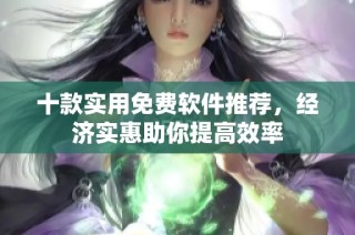 十款实用免费软件推荐，经济实惠助你提高效率