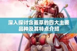 深入探讨含羞草的四大主要品种及其特点介绍