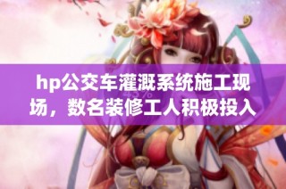 hp公交车灌溉系统施工现场，数名装修工人积极投入工作