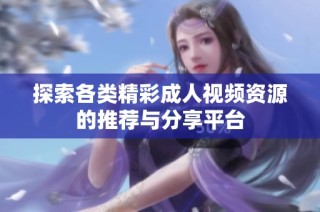 探索各类精彩成人视频资源的推荐与分享平台