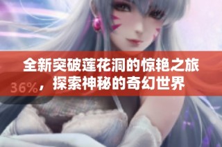 全新突破莲花洞的惊艳之旅，探索神秘的奇幻世界