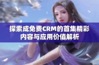 探索成免费CRM的首集精彩内容与应用价值解析