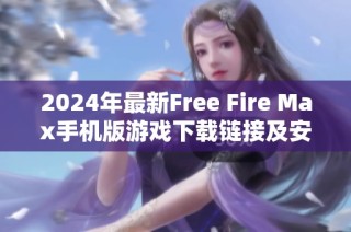 2024年最新Free Fire Max手机版游戏下载链接及安装指南