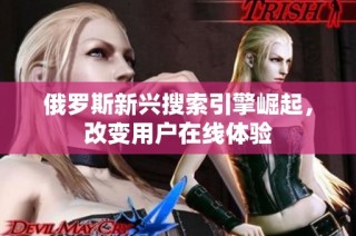 俄罗斯新兴搜索引擎崛起，改变用户在线体验