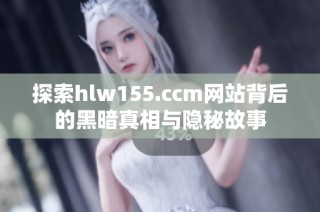 探索hlw155.ccm网站背后的黑暗真相与隐秘故事