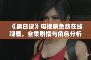 《黑白诀》电视剧免费在线观看，全集剧情与角色分析尽在此处
