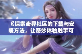《探索奇异社区的下载与安装方法，让奇妙体验触手可及》