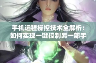 手机远程操控技术全解析：如何实现一键控制另一部手机