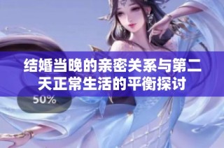 结婚当晚的亲密关系与第二天正常生活的平衡探讨